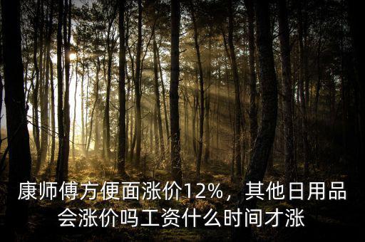 康師傅方便面漲價(jià)12%，其他日用品會漲價(jià)嗎工資什么時(shí)間才漲