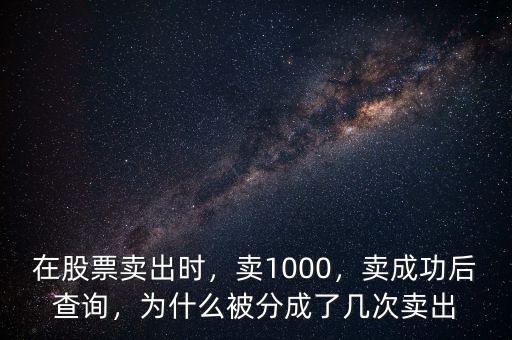 在股票賣(mài)出時(shí)，賣(mài)1000，賣(mài)成功后查詢(xún)，為什么被分成了幾次賣(mài)出