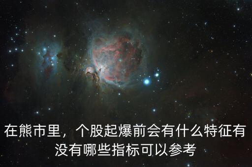 在熊市里，個(gè)股起爆前會(huì)有什么特征有沒有哪些指標(biāo)可以參考