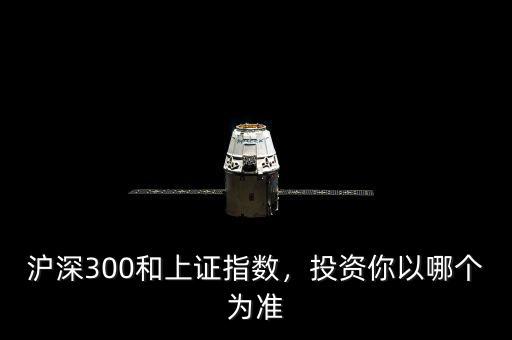 滬深300和上證指數(shù)，投資你以哪個為準