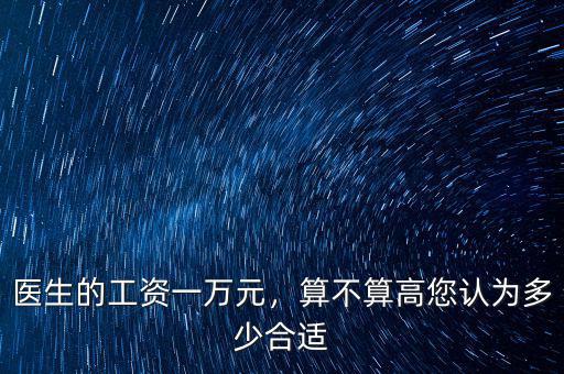 醫(yī)生的工資一萬元，算不算高您認為多少合適