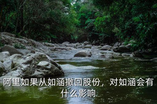 阿里如果從如涵撤回股份，對(duì)如涵會(huì)有什么影響