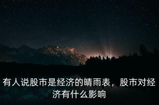 有人說股市是經(jīng)濟的晴雨表，股市對經(jīng)濟有什么影響