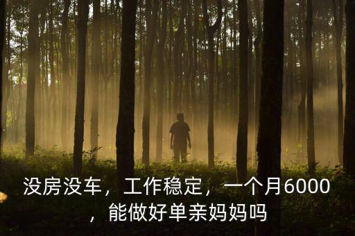 沒房沒車，工作穩(wěn)定，一個(gè)月6000，能做好單親媽媽嗎