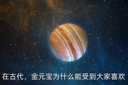 在古代，金元寶為什么能受到大家喜歡