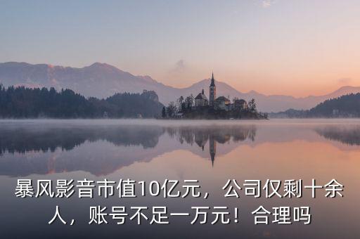 暴風(fēng)影音市值10億元，公司僅剩十余人，賬號不足一萬元！合理嗎