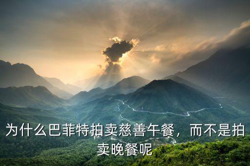為什么巴菲特拍賣慈善午餐，而不是拍賣晚餐呢
