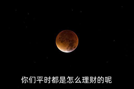 平時怎么理財,平時都是怎么理財的