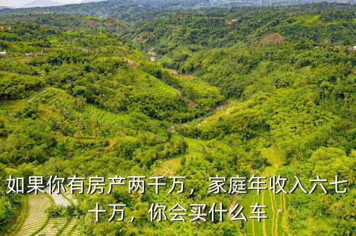 如果你有房產(chǎn)兩千萬(wàn)，家庭年收入六七十萬(wàn)，你會(huì)買(mǎi)什么車(chē)