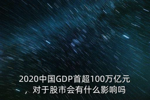 2020中國(guó)GDP首超100萬(wàn)億元，對(duì)于股市會(huì)有什么影響嗎