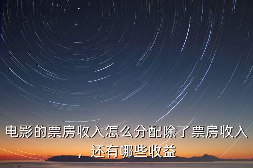 電影的票房收入怎么分配除了票房收入，還有哪些收益