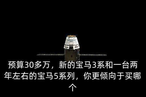 預(yù)算30多萬(wàn)，新的寶馬3系和一臺(tái)兩年左右的寶馬5系列，你更傾向于買哪個(gè)
