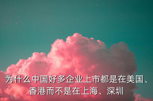 為什么中國好多企業(yè)上市都是在美國、香港而不是在上海、深圳