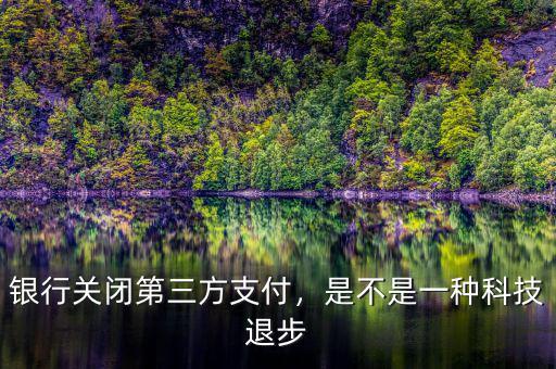 銀行關(guān)閉第三方支付，是不是一種科技退步