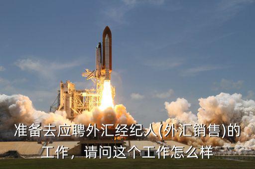 準備去應聘外匯經紀人(外匯銷售)的工作，請問這個工作怎么樣