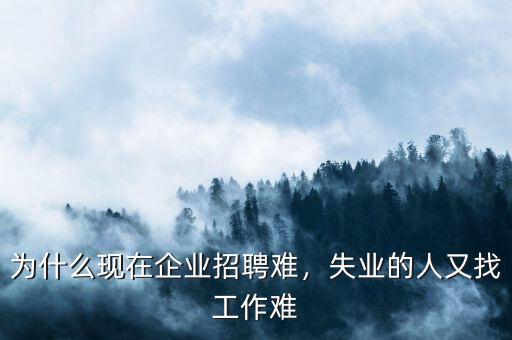 為什么現(xiàn)在企業(yè)招聘難，失業(yè)的人又找工作難