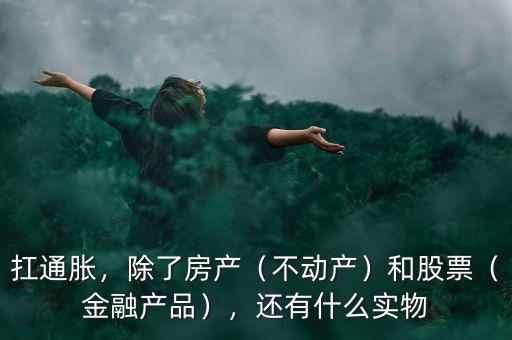扛通脹，除了房產(chǎn)（不動(dòng)產(chǎn)）和股票（金融產(chǎn)品），還有什么實(shí)物
