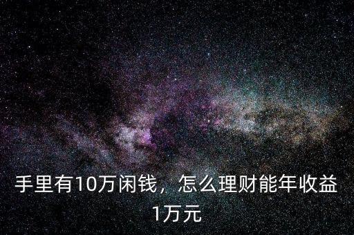 手里有10萬閑錢，怎么理財能年收益1萬元