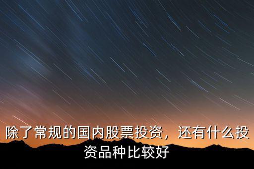 除了常規(guī)的國內(nèi)股票投資，還有什么投資品種比較好
