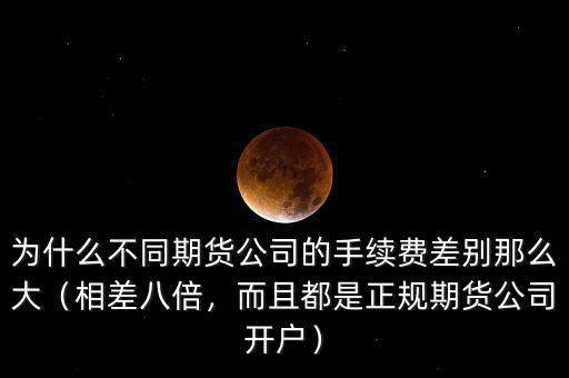 為什么不同期貨公司的手續(xù)費差別那么大（相差八倍，而且都是正規(guī)期貨公司開戶）