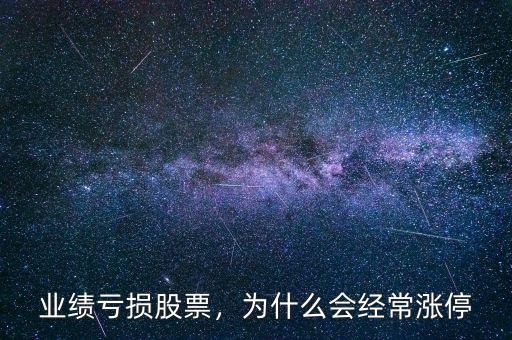 業(yè)績(jī)虧損股票，為什么會(huì)經(jīng)常漲停