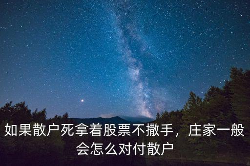如果散戶死拿著股票不撒手，莊家一般會怎么對付散戶