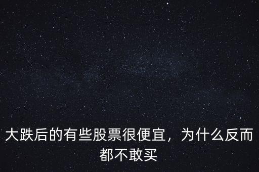 大跌后的有些股票很便宜，為什么反而都不敢買