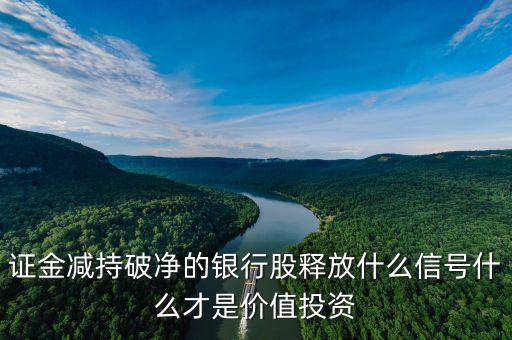 證金減持破凈的銀行股釋放什么信號什么才是價(jià)值投資