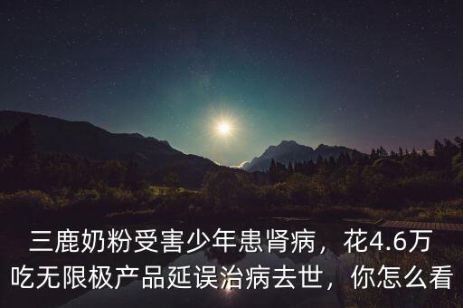 三鹿奶粉受害少年患腎病，花4.6萬(wàn)吃無(wú)限極產(chǎn)品延誤治病去世，你怎么看