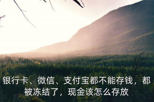 銀行卡、微信、支付寶都不能存錢，都被凍結了，現(xiàn)金該怎么存放