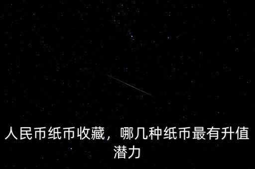 人民幣紙幣收藏，哪幾種紙幣最有升值潛力