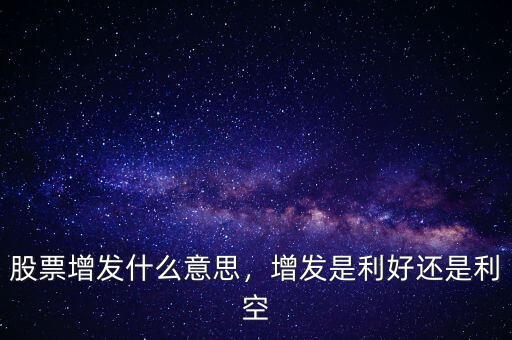 股票增發(fā)什么意思，增發(fā)是利好還是利空