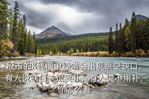 股市的K線圖中經常會出現跳空缺口，有人說缺口一定要補，有人說不用補，你怎么看