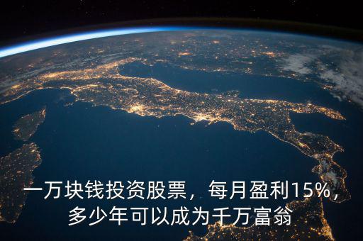 一萬塊錢投資股票，每月盈利15%，多少年可以成為千萬富翁