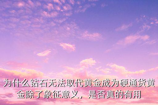 為什么鉆石無(wú)法取代黃金成為硬通貨黃金除了象征意義，是否真的有用