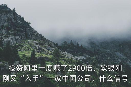投資阿里一度賺了2900倍，軟銀剛剛又“入手”一家中國公司，什么信號(hào)
