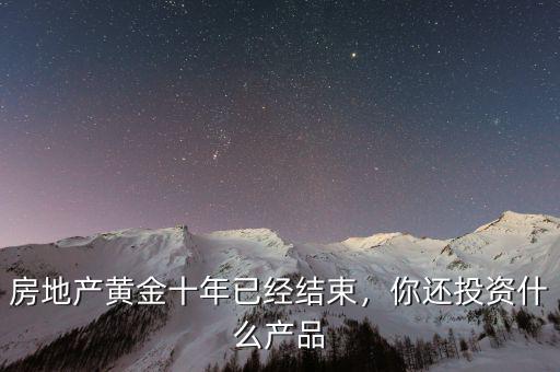 房地產(chǎn)黃金十年已經(jīng)結(jié)束，你還投資什么產(chǎn)品