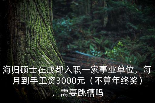 海歸碩士在成都入職一家事業(yè)單位，每月到手工資3000元（不算年終獎），需要跳槽嗎