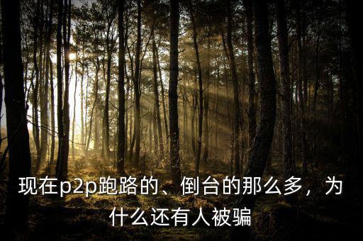 現(xiàn)在p2p跑路的、倒臺的那么多，為什么還有人被騙