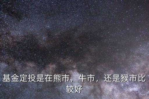 熊市買(mǎi)什么基金好,基金定投是在熊市