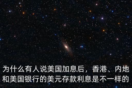 為什么有人說美國加息后，香港、內(nèi)地和美國銀行的美元存款利息是不一樣的