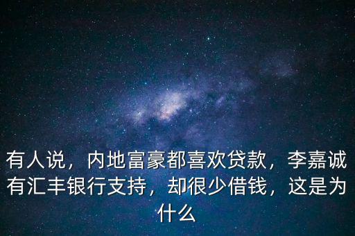 有人說，內(nèi)地富豪都喜歡貸款，李嘉誠有匯豐銀行支持，卻很少借錢，這是為什么