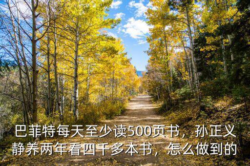 巴菲特每天至少讀500頁書，孫正義靜養(yǎng)兩年看四千多本書，怎么做到的