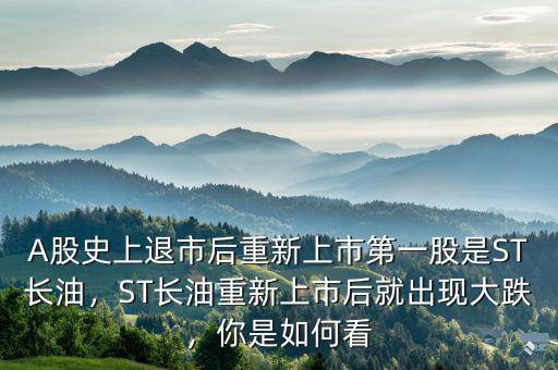 A股史上退市后重新上市第一股是ST長油，ST長油重新上市后就出現(xiàn)大跌，你是如何看