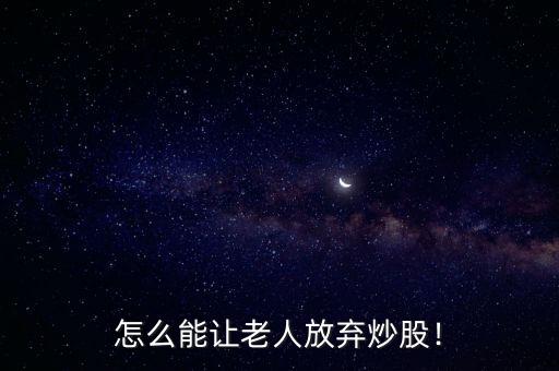 怎么能讓老人放棄炒股！
