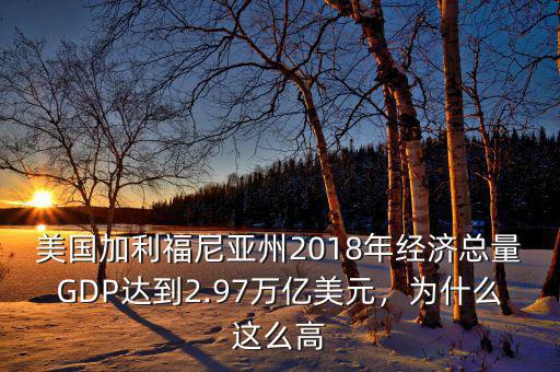 美國(guó)加利福尼亞州2018年經(jīng)濟(jì)總量GDP達(dá)到2.97萬億美元，為什么這么高