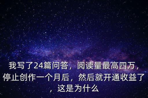 我寫(xiě)了24篇問(wèn)答，閱讀量最高四萬(wàn)，停止創(chuàng)作一個(gè)月后，然后就開(kāi)通收益了，這是為什么