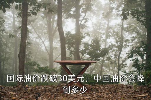 油價(jià)會降到多少,國際油價(jià)跌破30美元