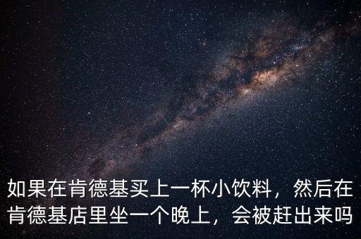 如果在肯德基買上一杯小飲料，然后在肯德基店里坐一個(gè)晚上，會(huì)被趕出來嗎