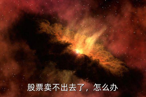 股票賣不出去了，怎么辦